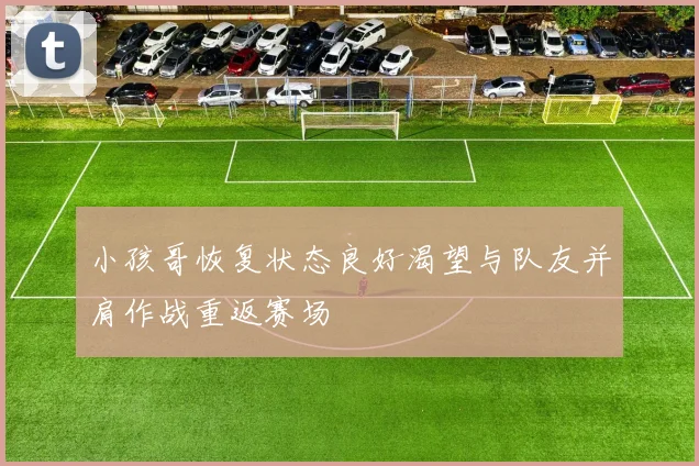 小孩哥恢复状态良好渴望与队友并肩作战重返赛场