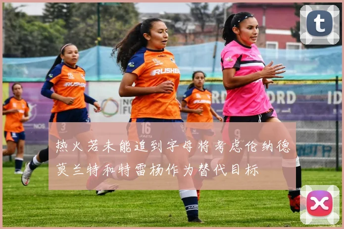 热火若未能追到字母将考虑伦纳德莫兰特和特雷杨作为替代目标