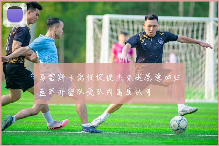 马雷斯卡离任促使杰克逊愿意回归蓝军并留队受队内高度认可