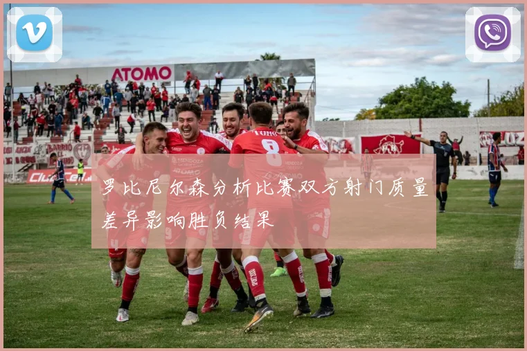 罗比尼尔森分析比赛双方射门质量差异影响胜负结果